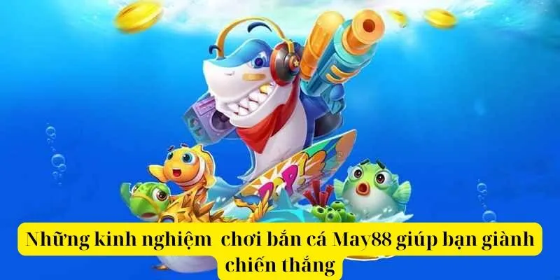Những kinh nghiệm chơi bắn cá May88 giúp bạn giành chiến thắng